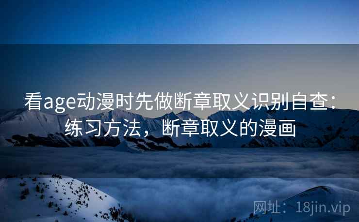 看age动漫时先做断章取义识别自查：练习方法，断章取义的漫画