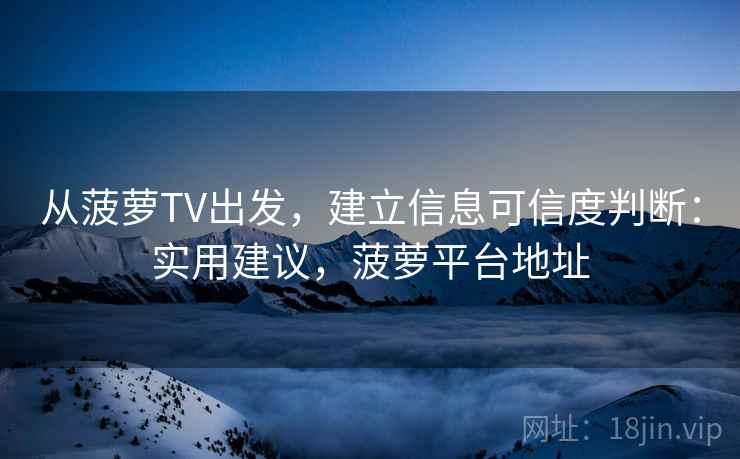 从菠萝TV出发，建立信息可信度判断：实用建议，菠萝平台地址