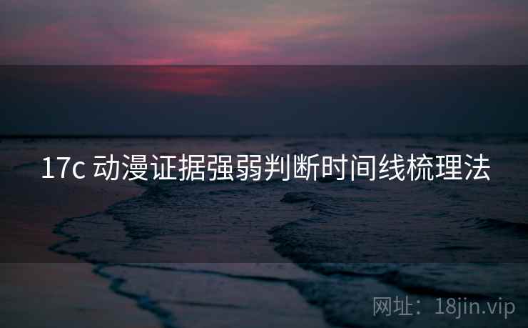 17c 动漫证据强弱判断时间线梳理法