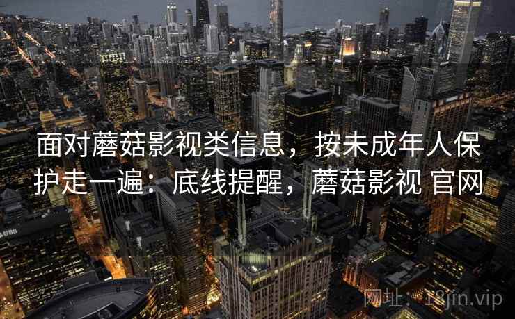 面对蘑菇影视类信息，按未成年人保护走一遍：底线提醒，蘑菇影视 官网