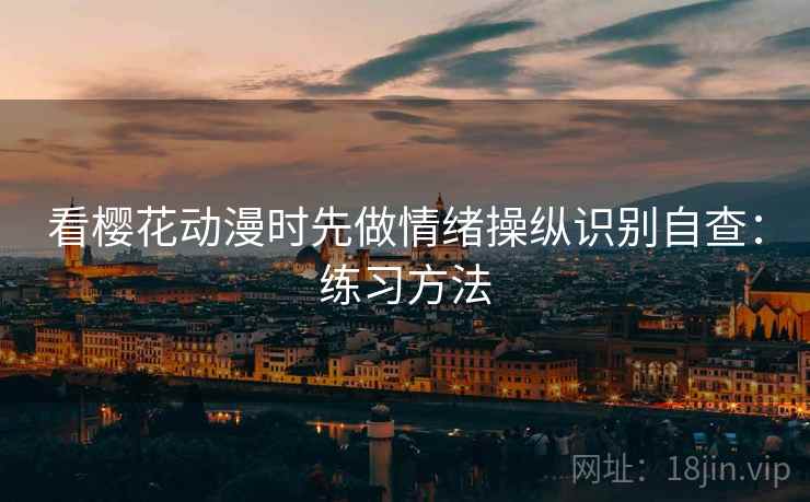 看樱花动漫时先做情绪操纵识别自查：练习方法