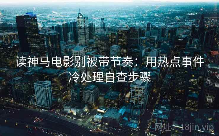 读神马电影别被带节奏：用热点事件冷处理自查步骤