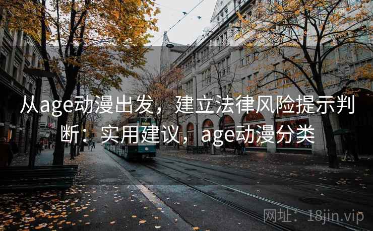 从age动漫出发，建立法律风险提示判断：实用建议，age动漫分类