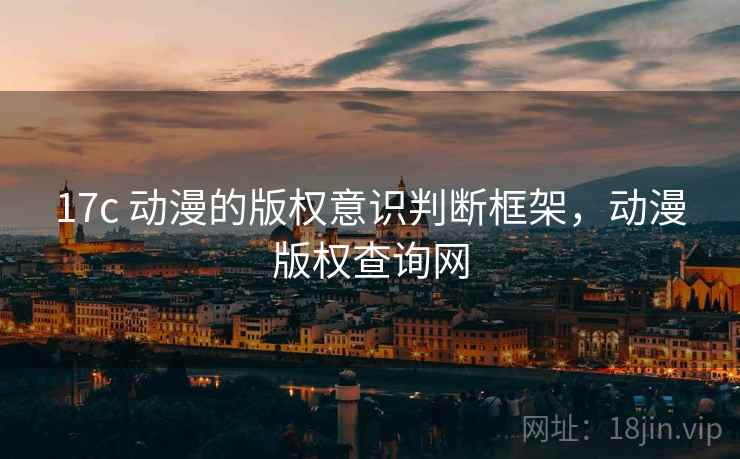17c 动漫的版权意识判断框架,动漫版权查询网 17c 动漫的版权意识判断框架,动漫版权查询网
