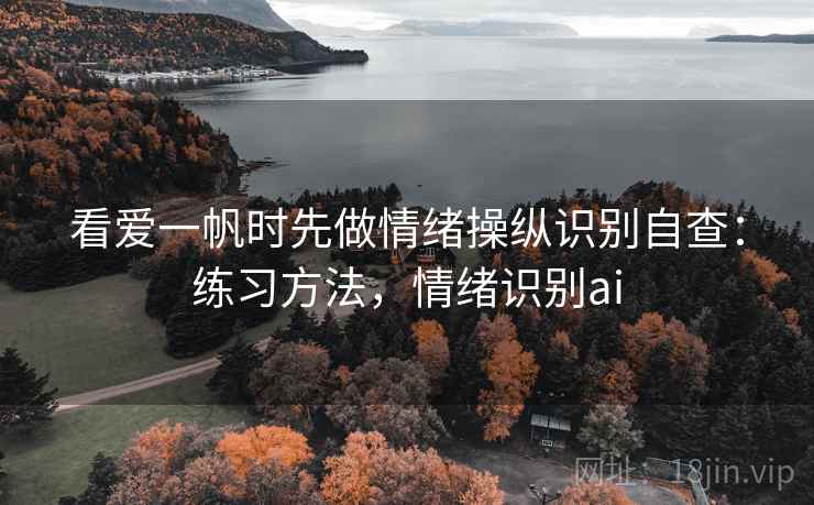 看爱一帆时先做情绪操纵识别自查：练习方法，情绪识别ai