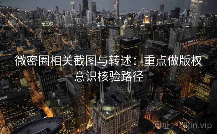 微密圈相关截图与转述：重点做版权意识核验路径