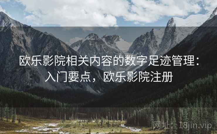 欧乐影院相关内容的数字足迹管理：入门要点，欧乐影院注册