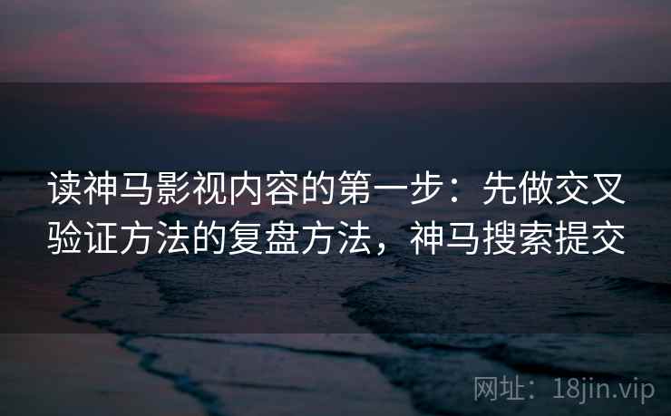 读神马影视内容的第一步：先做交叉验证方法的复盘方法，神马搜索提交