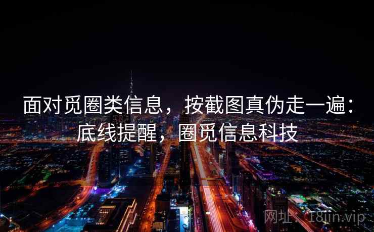 面对觅圈类信息，按截图真伪走一遍：底线提醒，圈觅信息科技