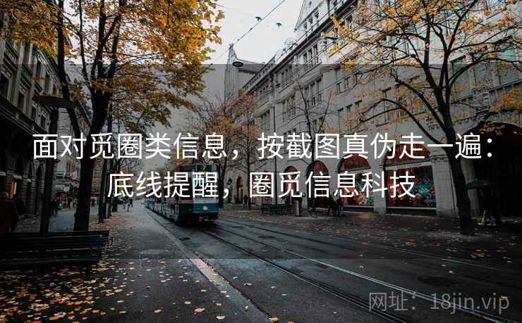 面对觅圈类信息,按截图真伪走一遍:底线提醒,圈觅信息科技 面对觅圈类信息,按截图真伪走一遍:底线提醒,圈觅信息科技
