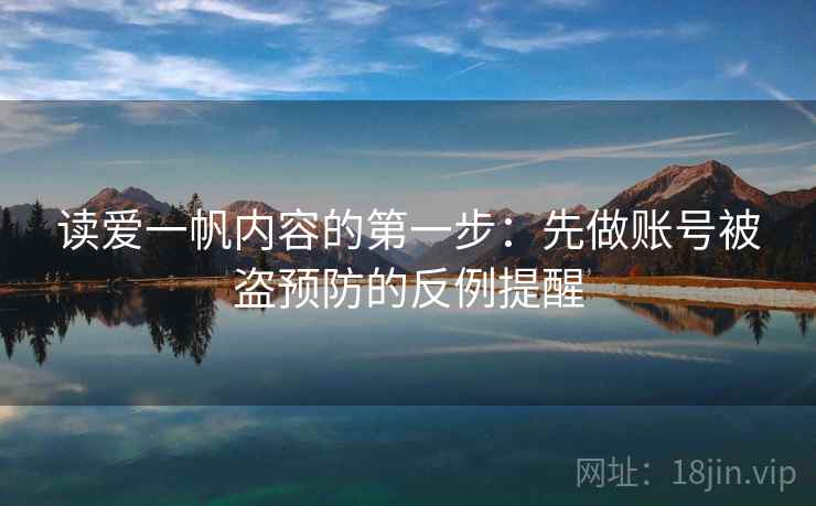 读爱一帆内容的第一步:先做账号被盗预防的反例提醒 读爱一帆内容的第一步:先做账号被盗预防的反例提醒