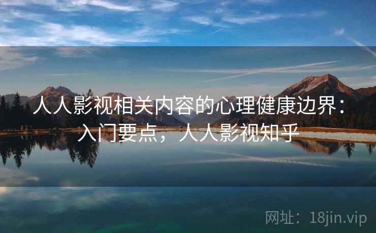 人人影视相关内容的心理健康边界：入门要点，人人影视知乎