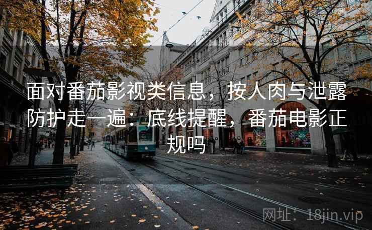 面对番茄影视类信息，按人肉与泄露防护走一遍：底线提醒，番茄电影正规吗