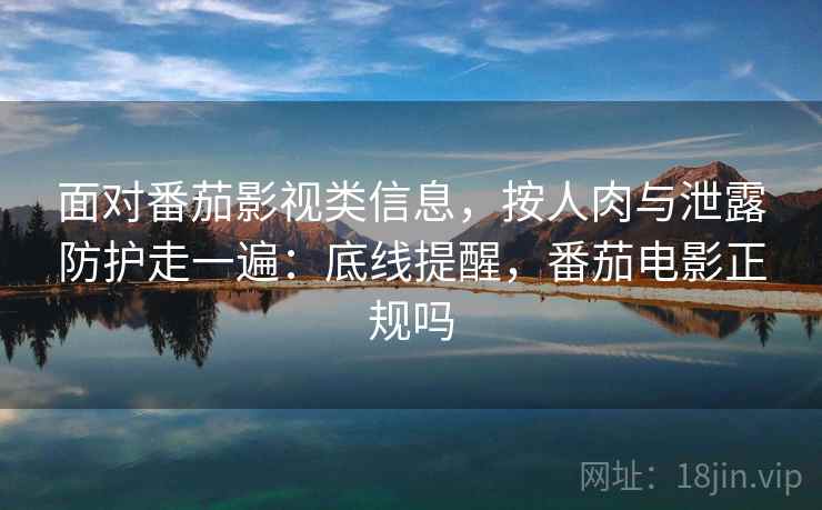 面对番茄影视类信息,按人肉与泄露防护走一遍:底线提醒,番茄电影正规吗 面对番茄影视类信息,按人肉与泄露防护走一遍:底线提醒,番茄电影正规吗