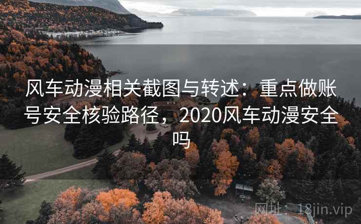 风车动漫相关截图与转述:重点做账号安全核验路径,2020风车动漫安全吗 风车动漫相关截图与转述:重点做账号安全核验路径,2020风车动漫安全吗