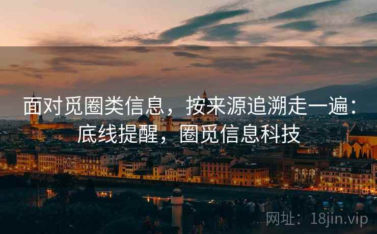 面对觅圈类信息，按来源追溯走一遍：底线提醒，圈觅信息科技