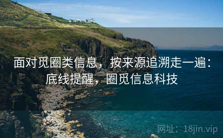 面对觅圈类信息,按来源追溯走一遍:底线提醒,圈觅信息科技 面对觅圈类信息,按来源追溯走一遍:底线提醒,圈觅信息科技