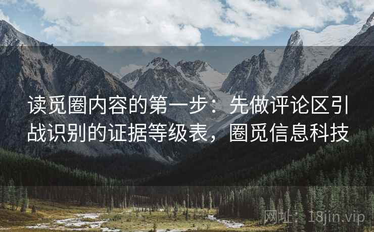 读觅圈内容的第一步：先做评论区引战识别的证据等级表，圈觅信息科技