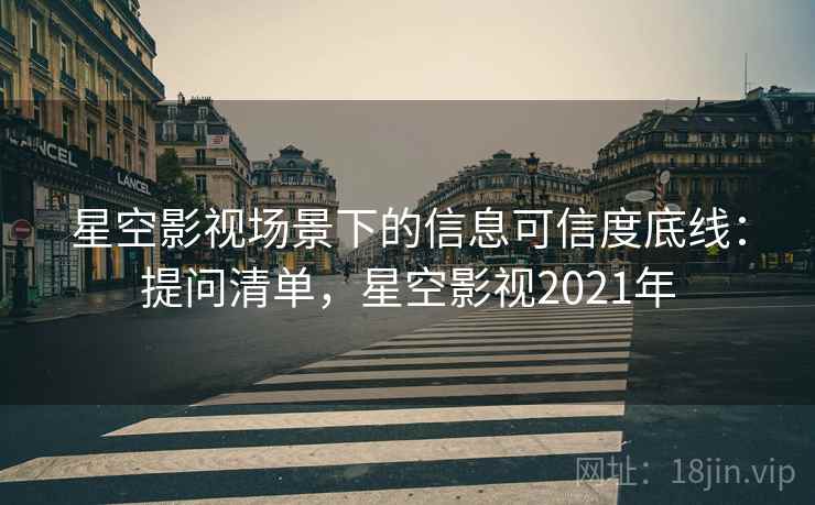 星空影视场景下的信息可信度底线:提问清单,星空影视2021年 星空影视场景下的信息可信度底线:提问清单,星空影视2021年